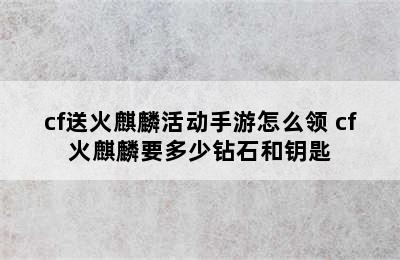 cf送火麒麟活动手游怎么领 cf火麒麟要多少钻石和钥匙